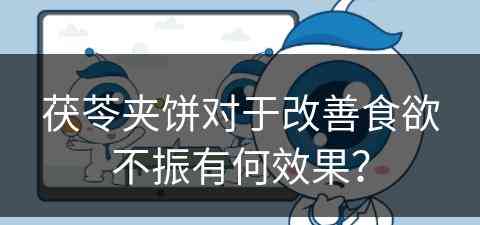 茯苓夹饼对于改善食欲不振有何效果？
